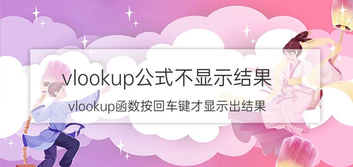 vlookup公式不显示结果 vlookup函数按回车键才显示出结果？